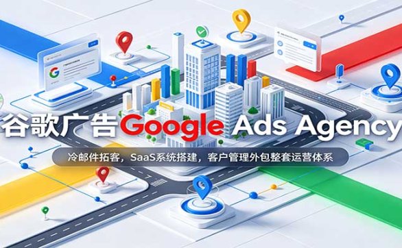 谷歌广告Google Ads Agency：冷邮件拓客，SaaS系统搭建，客户管理外包整套运营体系