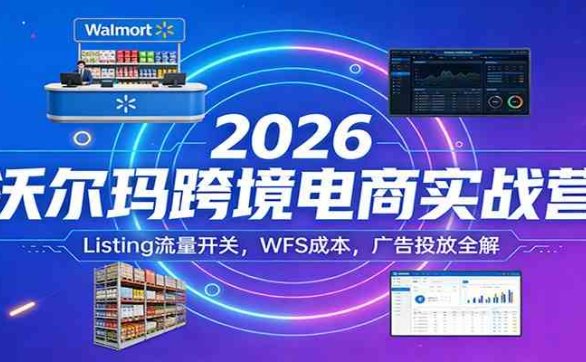 2026沃尔玛跨境电商实战营：Listing流量开关，WFS成本，广告投放全解