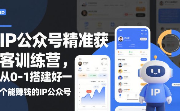 IP公众号精准获客训练营，从0-1搭建好一个能賺钱的IP公众号（更新）