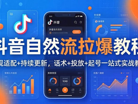 （18047期）抖音自然流拉爆教程：新规适配+持续更新，话术+投放+起号一站式实战教学（更新26年4月）