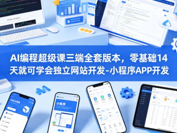 AI编程超级课三端全套版本，零基础14天就可学会独立网站开发-小程序APP开发