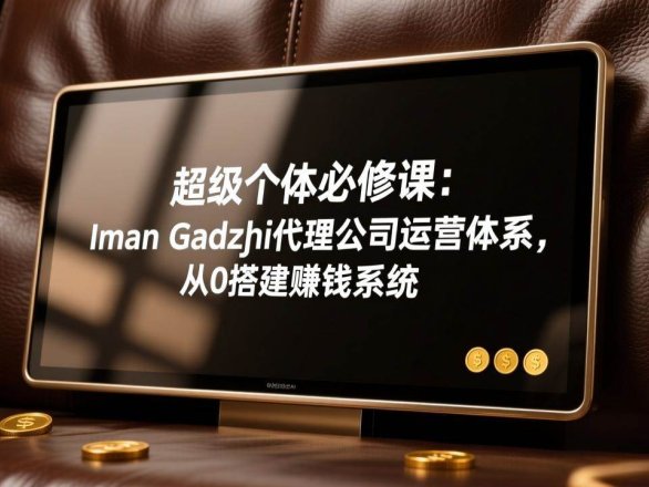(17525期)超级个体必修课:Iman Gadzhi代理公司运营体系,从0搭建赚钱系统