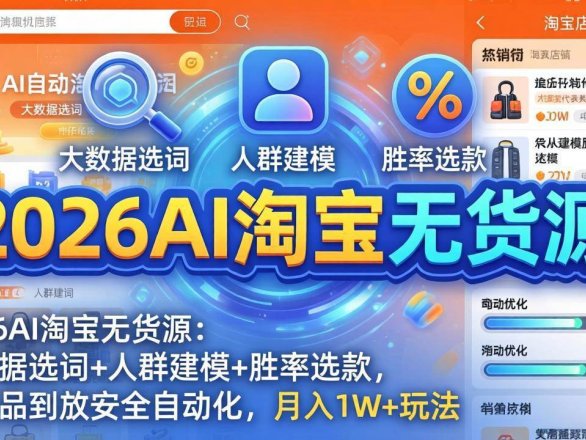 （18046期）2026AI淘宝无货源-4月更新：大数据选词+人群建模+胜率选款，从选品到放大全自动化，月入1W+玩法