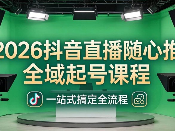 （18050期）2026抖音直播随心推全域起号课程：一站式搞定直播起号、稳号、放量全流程(更新4月)