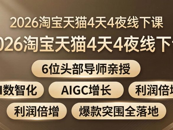 （18054期）2026淘宝天猫4天4夜线下课：6位头部导师亲授，AI数智化+AIGC增长+利润倍增+爆款突围全落地