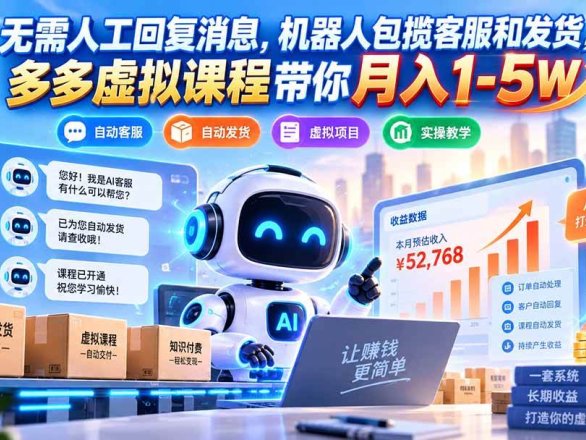 （20615期）无需人工回复消息，机器人包揽客服和发货，多多虚拟课程带你月入1-5W