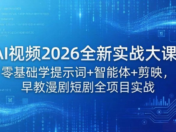 （18102期）AI视频2026全新实战大课：零基础学提示词+智能体+剪映，早教漫剧短剧全项目实战