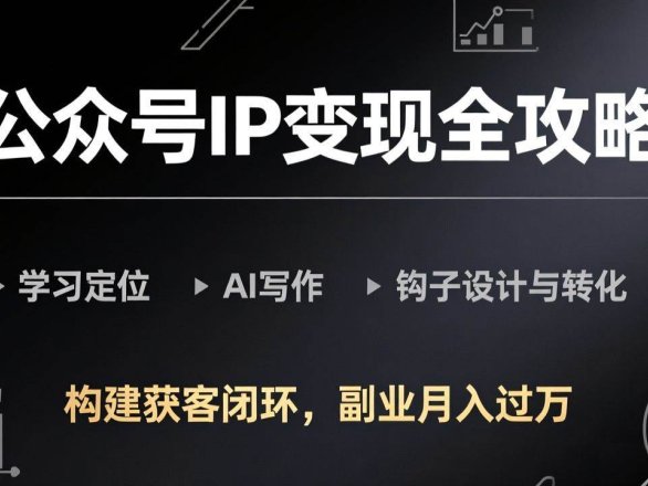 (17523期)公众号IP变现全攻略-更新,学习定位、AI写作、钩子设计与转化,构建获客闭环,副业月入过万