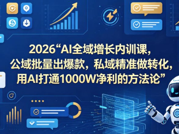 2026AI全域增长内训课，公域批量出爆款，私域精准做转化，用AI打通1000W净利的方法论