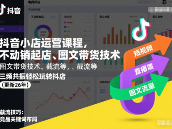 抖音小店运营课程，不动销起店、图文带货技术、截流等，三频共振轻松玩转抖店(更新26年08月)